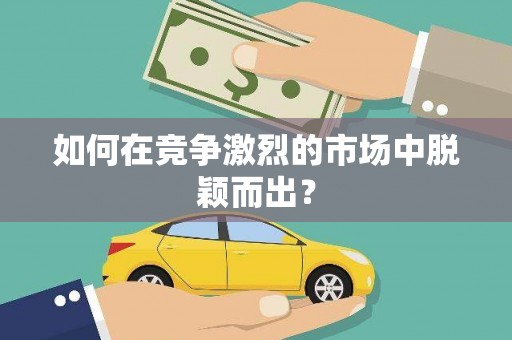 巴中如何在竞争激烈的市场中脱颖而出？