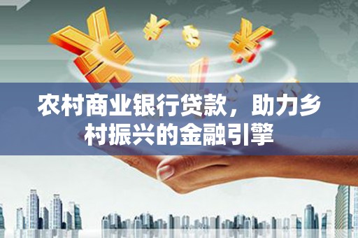 巴中农村商业银行贷款，助力乡村振兴的金融引擎