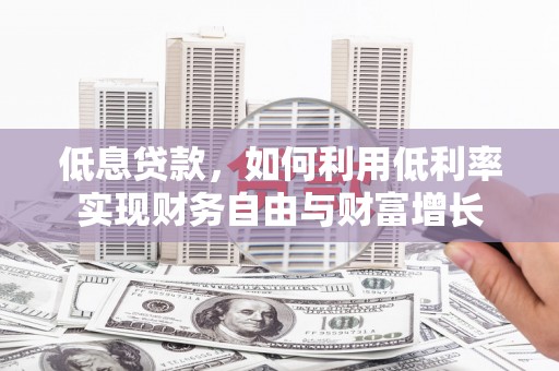 巴中低息贷款，如何利用低利率实现财务自由与财富增长