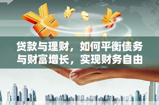 巴中贷款与理财，如何平衡债务与财富增长，实现财务自由