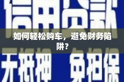 巴中如何轻松购车，避免财务陷阱？