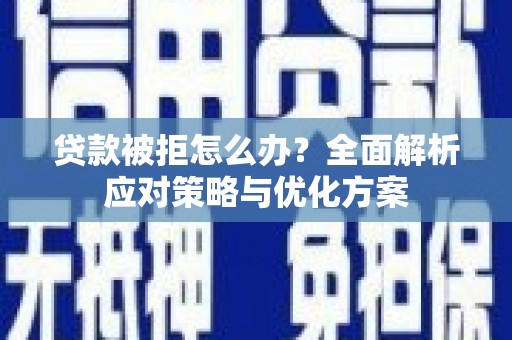 巴中贷款被拒怎么办？全面解析应对策略与优化方案