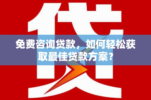 巴中免费咨询贷款，如何轻松获取最佳贷款方案？