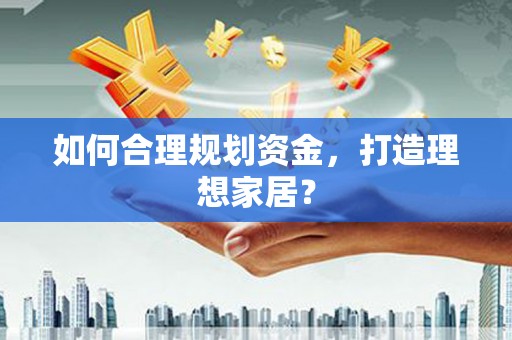 巴中如何合理规划资金，打造理想家居？