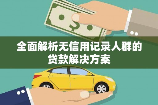 巴中全面解析无信用记录人群的贷款解决方案