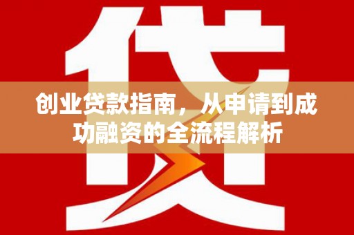 巴中创业贷款指南，从申请到成功融资的全流程解析