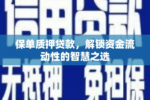 巴中保单质押贷款，解锁资金流动性的智慧之选