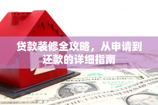 巴中贷款装修全攻略，从申请到还款的详细指南