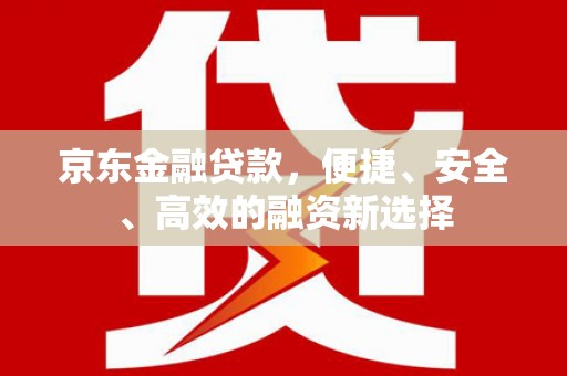 巴中京东金融贷款，便捷、安全、高效的融资新选择