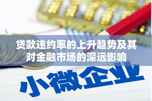 巴中贷款违约率的上升趋势及其对金融市场的深远影响