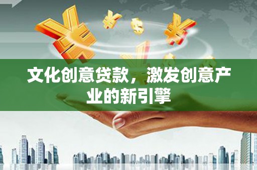 巴中文化创意贷款，激发创意产业的新引擎