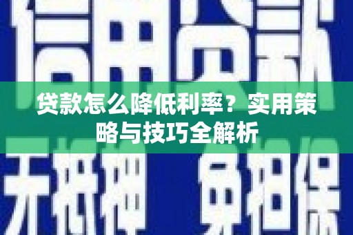 巴中贷款怎么降低利率？实用策略与技巧全解析